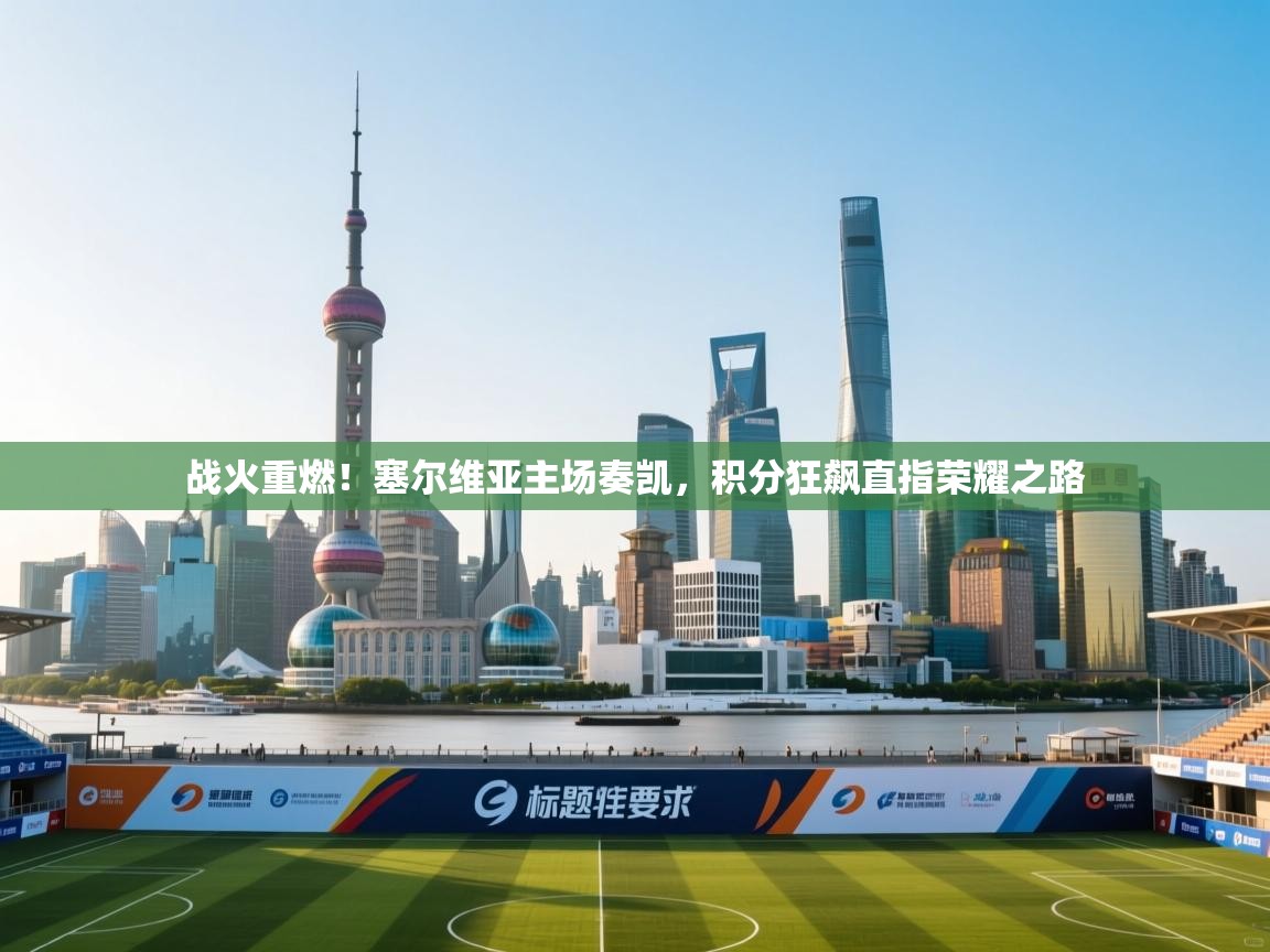 战火重燃！塞尔维亚主场奏凯，积分狂飙直指荣耀之路  第1张