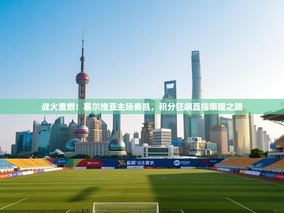 战火重燃！塞尔维亚主场奏凯，积分狂飙直指荣耀之路  第2张