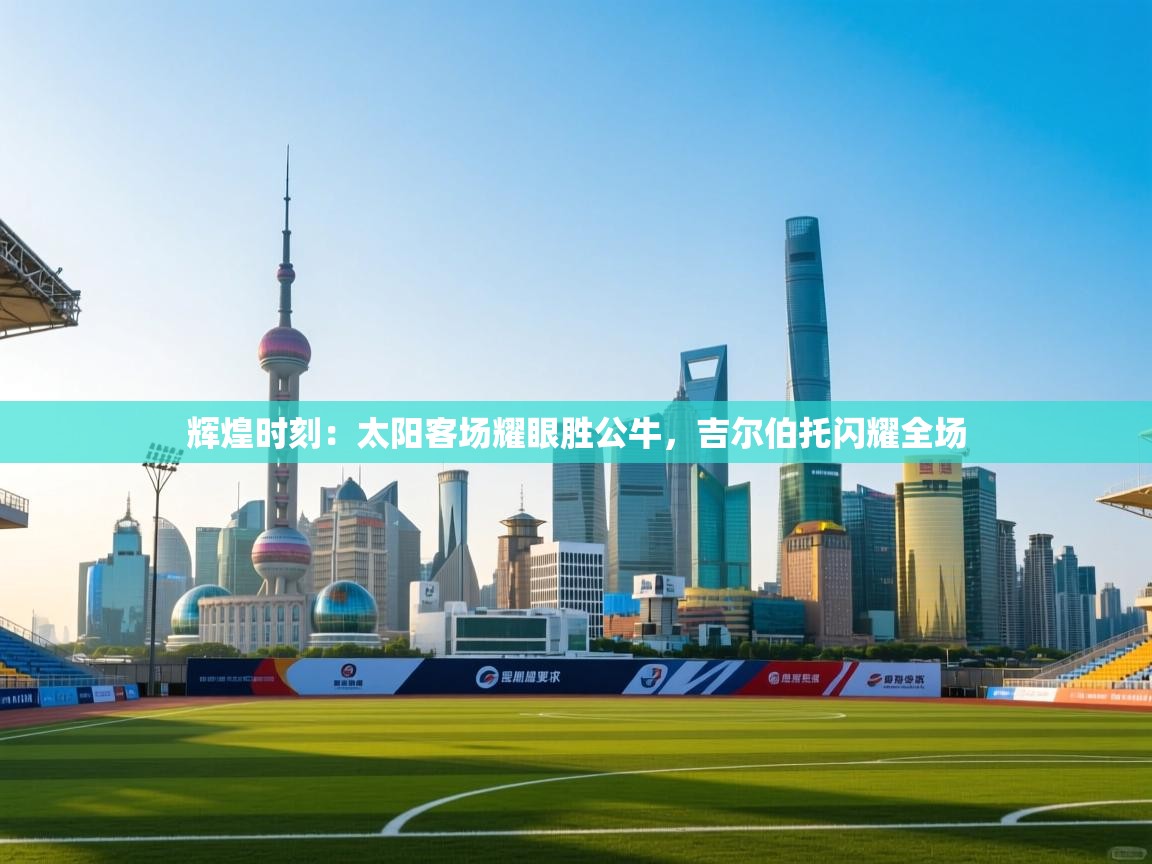 辉煌时刻:太阳客场耀眼胜公牛,吉尔伯托闪耀全场 第1张