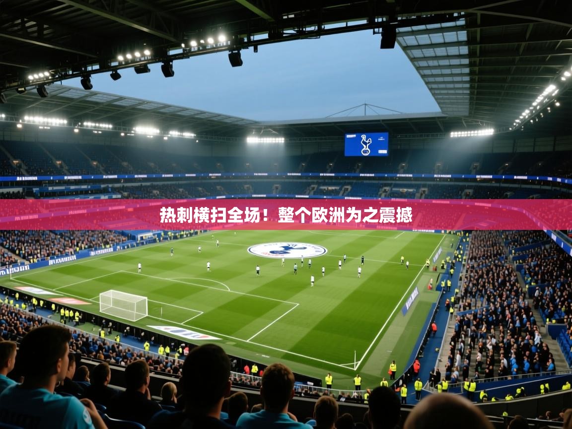 热刺横扫全场!整个欧洲为之震撼 第1张