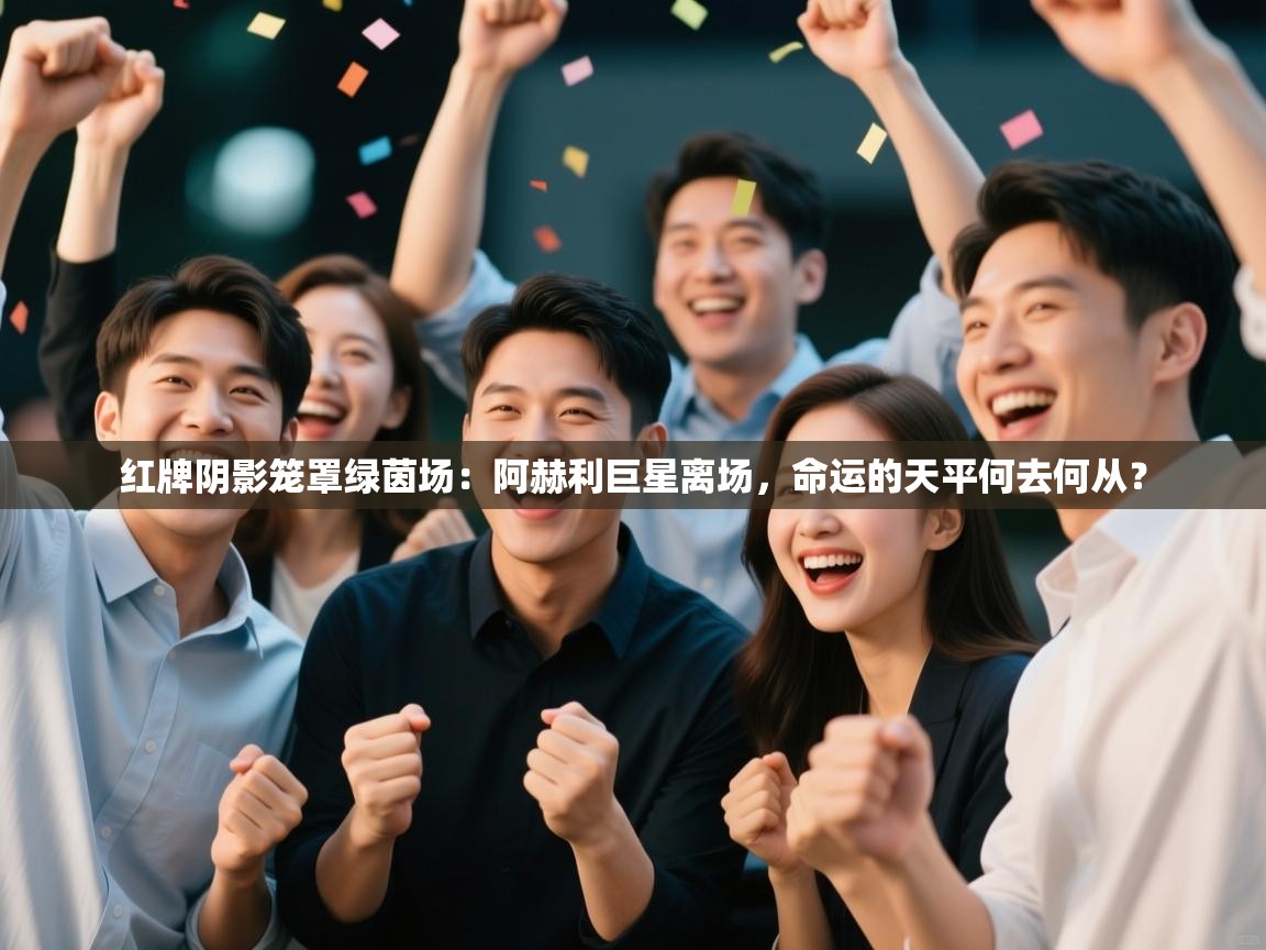 红牌阴影笼罩绿茵场：阿赫利巨星离场，命运的天平何去何从？  第1张